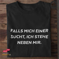 Falls mich einer sucht, ich stehe neben mir - Tshirt