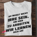 Du musst nicht irre sein, um hier zu arbeiten. Wir lernen dich an! - Tshirt