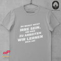 Du musst nicht irre sein, um hier zu arbeiten. Wir lernen dich an! - Tshirt