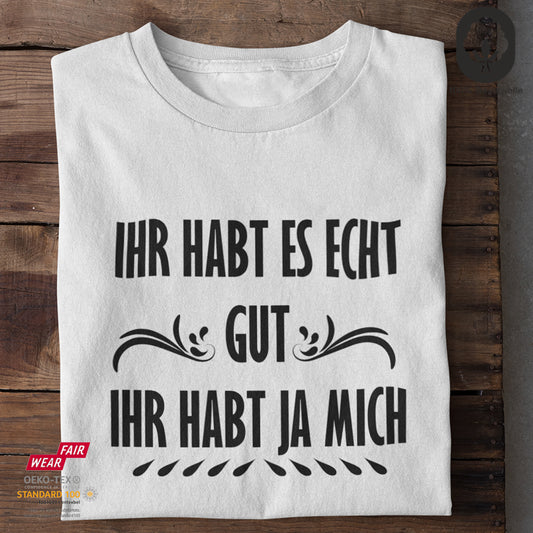 Ihr habt es echt gut. Ihr habt ja mich - Tshirt