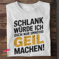 Schlank würde ich dich nur unnötig GEIL machen - Tshirt Unisex